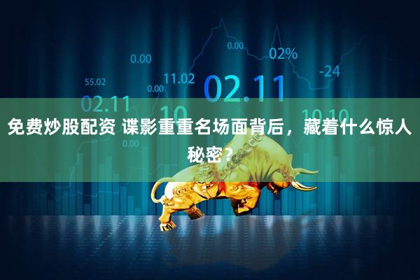 免费炒股配资 谍影重重名场面背后，藏着什么惊人秘密？