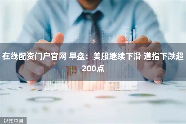 在线配资门户官网 早盘：美股继续下滑 道指下跌超200点