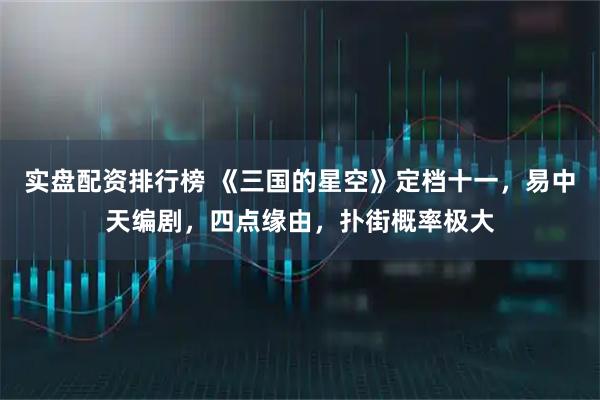 实盘配资排行榜 《三国的星空》定档十一，易中天编剧，四点缘由，扑街概率极大