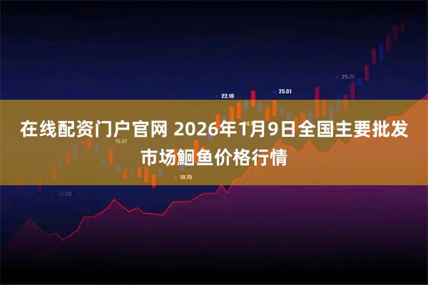 在线配资门户官网 2026年1月9日全国主要批发市场鮰鱼价格行情